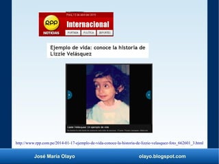 José María Olayo olayo.blogspot.com
http://www.rpp.com.pe/2014-01-17-ejemplo-de-vida-conoce-la-historia-de-lizzie-velasquez-foto_662601_3.html
 