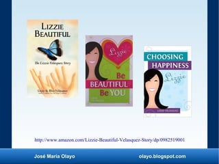 José María Olayo olayo.blogspot.com
http://www.amazon.com/Lizzie-Beautiful-Velasquez-Story/dp/0982519001
 