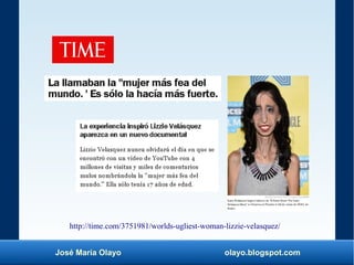 José María Olayo olayo.blogspot.com
http://time.com/3751981/worlds-ugliest-woman-lizzie-velasquez/
 