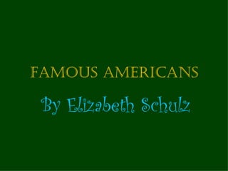 Famous americans

 By Elizabeth Schulz
 