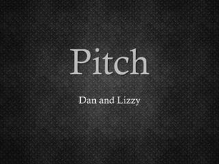 Pitch
Dan and Lizzy
 