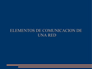 ELEMENTOS DE COMUNICACION DE UNA RED 