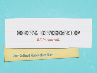 digita citizenship
                      BE in controll.



Use r-De fi ned P lace h olde r Te xt
 