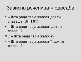 Зависна реченица = одредба
• ‒ Шта ради твоја жалост док ти
спаваш? (ЗПП 61)
• ‒ Шта ради твоја жалост, док ти
спаваш?
∀≠ ‒ Шта ради твоја жалост?
• ‒ Шта ради твоја жалост *| док ти
спаваш?
 