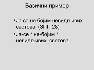 Базични пример
•Ја се не бојим невидљивих
светова. (ЗПП 28)
•Ја-се * не-бојим *
невидљивих_светова
 