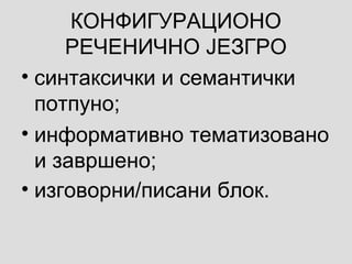 КОНФИГУРАЦИОНО
РЕЧЕНИЧНО ЈЕЗГРО
• синтаксички и семантички
потпуно;
• информативно тематизовано
и завршено;
• изговорни/писани блок.
 