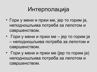 Интерполација
• Гори у мени и пржи ме, јер то горим ја,
неподношљива потреба за лепотом и
савршенством.
• Гори у мени и пржи ме јер то горим ја‒
неподношљива потреба за лепотом и‒
савршенством.
• Гори у мени и пржи ме (јер то горим ја)
неподношљива потреба за лепотом и
савршенством.
 