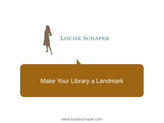 Make Your Library a Landmark




       www.louiseschaper.com
 