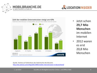 1. Juli 2014 SoLoMo als Bindeglied zwischen Online- und Offline-Welt 4
Quelle: Statista auf Zahlenbasis des Statistisches ...