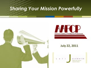 Sharing Your Mission Powerfully




                     July 22, 2011
 