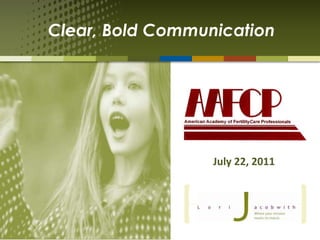 Clear, Bold Communication July 22, 2011 