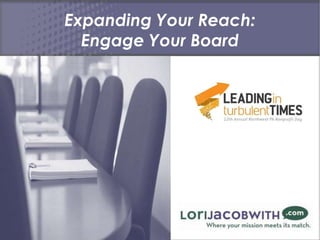 Expanding Your Reach:
  Engage Your Board
 