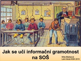 Jak se učí informační gramotnost
na SOŠ Míša Blažejová
Letní škola KISK 2015
 