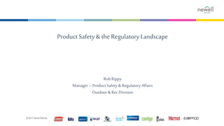 Product Safety& the Regulatory Landscape
Rob Rippy
Manager– Product Safety & Regulatory Affairs
Outdoor& Rec Division
 
