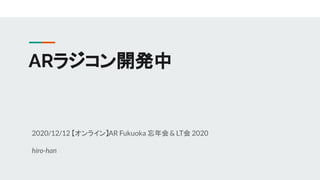 ARラジコン開発中
2020/12/12 【オンライン】AR Fukuoka 忘年会& LT会 2020
hiro-han
 