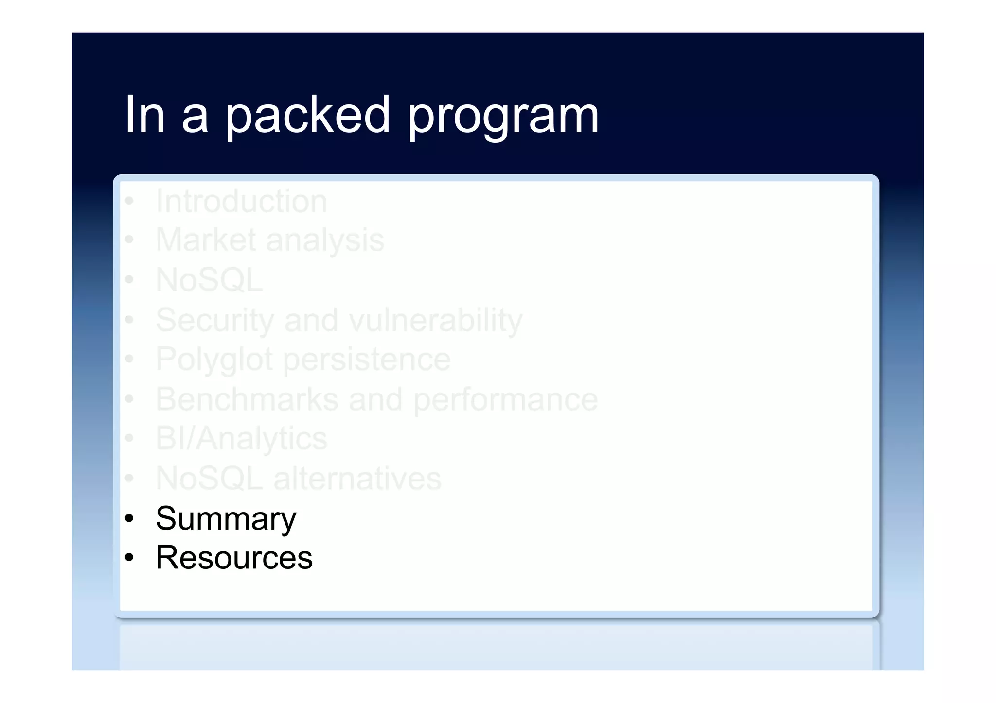 In a packed program
•  Introduction
•  Market analysis
•  NoSQL
•  Security and vulnerability
•  Polyglot persistence
•  Benchmarks and performance
•  BI/Analytics
•  NoSQL alternatives
•  Summary
•  Resources
 