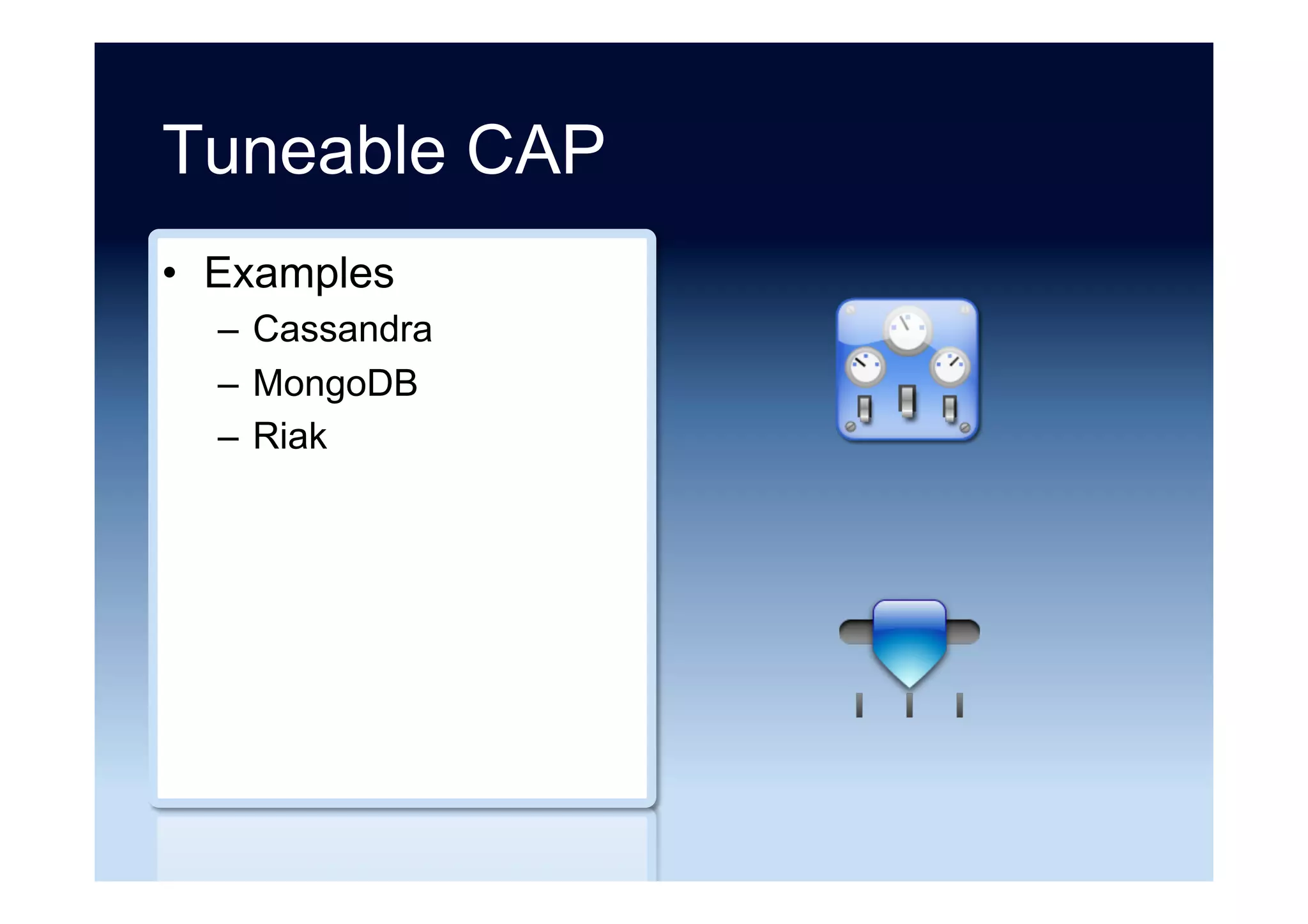 ACID vs. BASE
ACID BASE
• Strong consistency
• Isolation
• Focus on “commit”
• Nested transactions
• Conservative (pessimistic)
• Availability
• Difficult evolution
• Weak consistency
• Availability first
• Best effort
• Approximate answers OK
• Aggressive (optimistic)
• Simpler, faster
• Easier evolution
Source: After “Towards Robust Distributed Systems” Eric Brewer (2000)
 