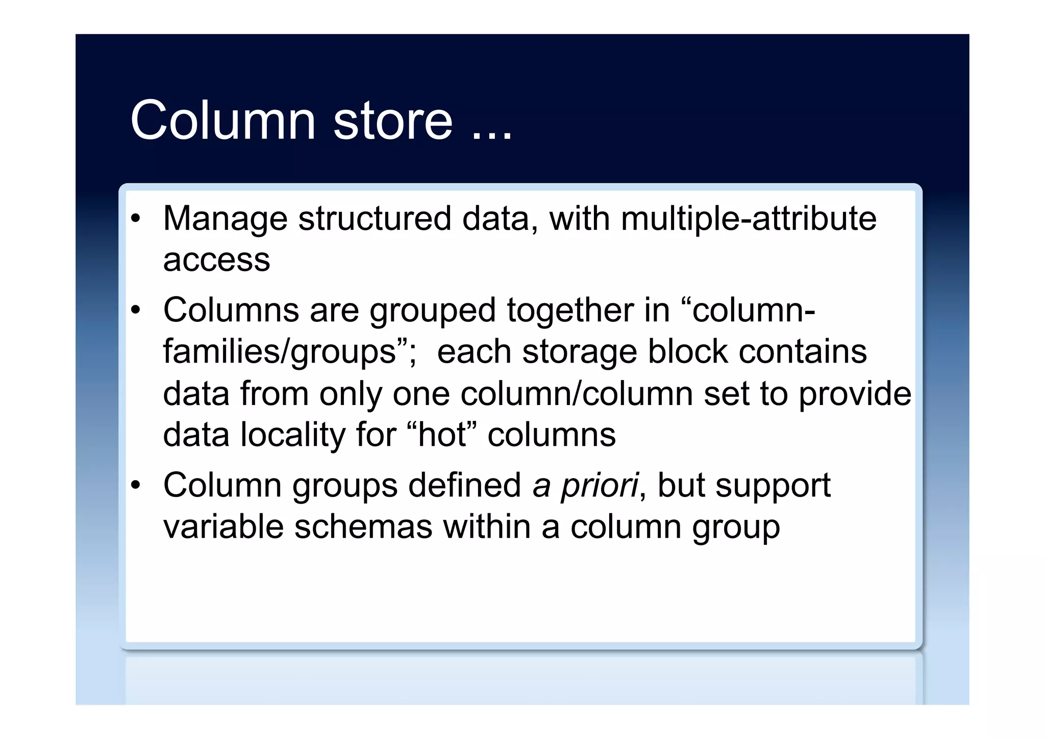 Column store
•  Scale using replication, multi-node distribution
for high availability and easy failover
•  Optimized for writes
•  Use cases: high throughput verticals (activity
feeds, message queues), caching, web
operations
 