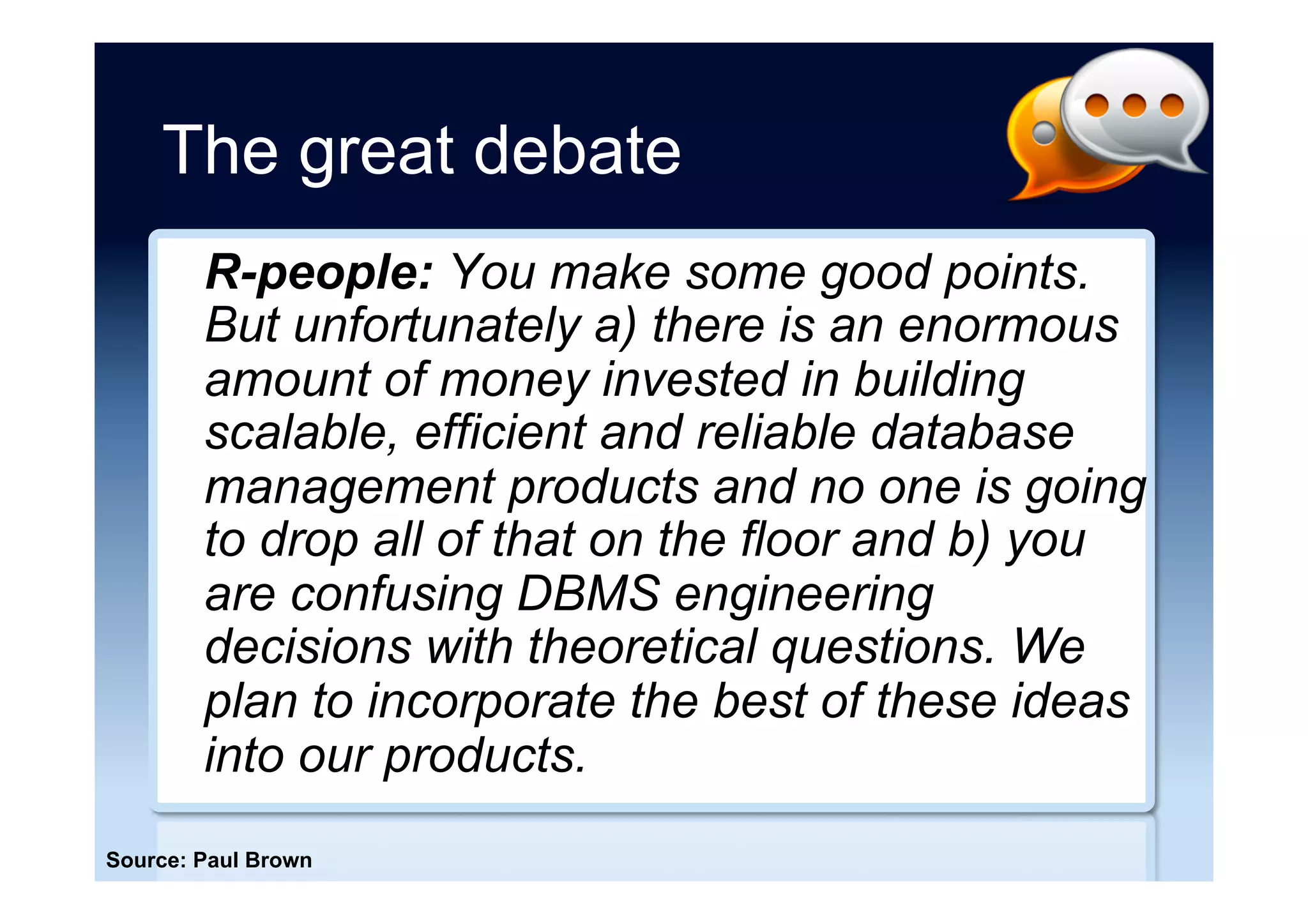 Relational does NoSQL
Often the overhead of managing data in
multiple databases is more than the
advantages of the other store being faster.
You can do “NoSQL” inside and around a
hackable database like PostgreSQL, not
just as a separate one.
-- Hannu Krosing
Source: “PostSQL. Using PostgreSQL as a better NoSQL” Hannu Krosing (2013)
 