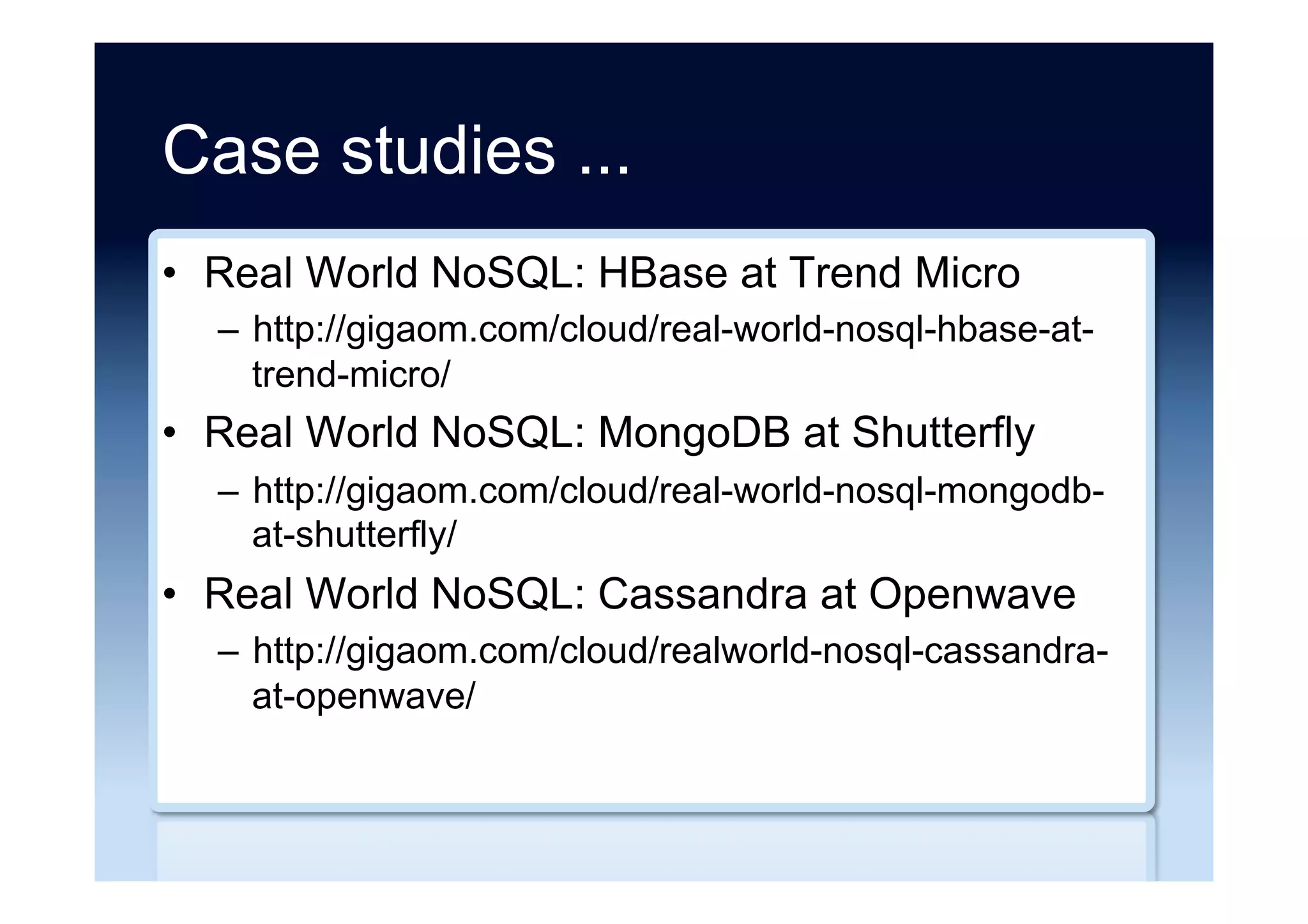 Articles ...
•  The State of NoSQL
–  http://www.infoq.com/articles/State-of-NoSQL/
•  An Introduction to NoSQL Patterns
–  http://architects.dzone.com/articles/introduction-nosql-
patterns
•  The NoSQL Advice I Wish Someone Had Given
Me
–  http://sql.dzone.com/articles/nosql-advice-i-wish-
someone
 