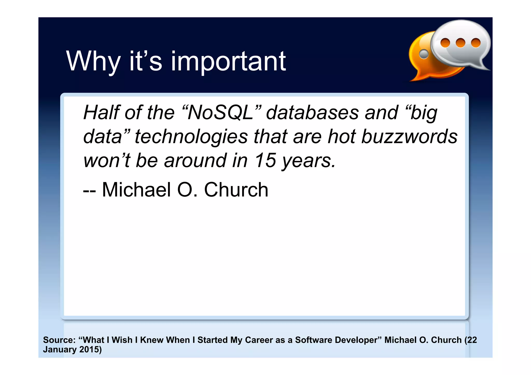 Why it’s important
Half of the “NoSQL” databases and “big
data” technologies that are hot buzzwords
won’t be around in 15 years.
-- Michael O. Church
Source: “What I Wish I Knew When I Started My Career as a Software Developer” Michael O. Church (22
January 2015)
 