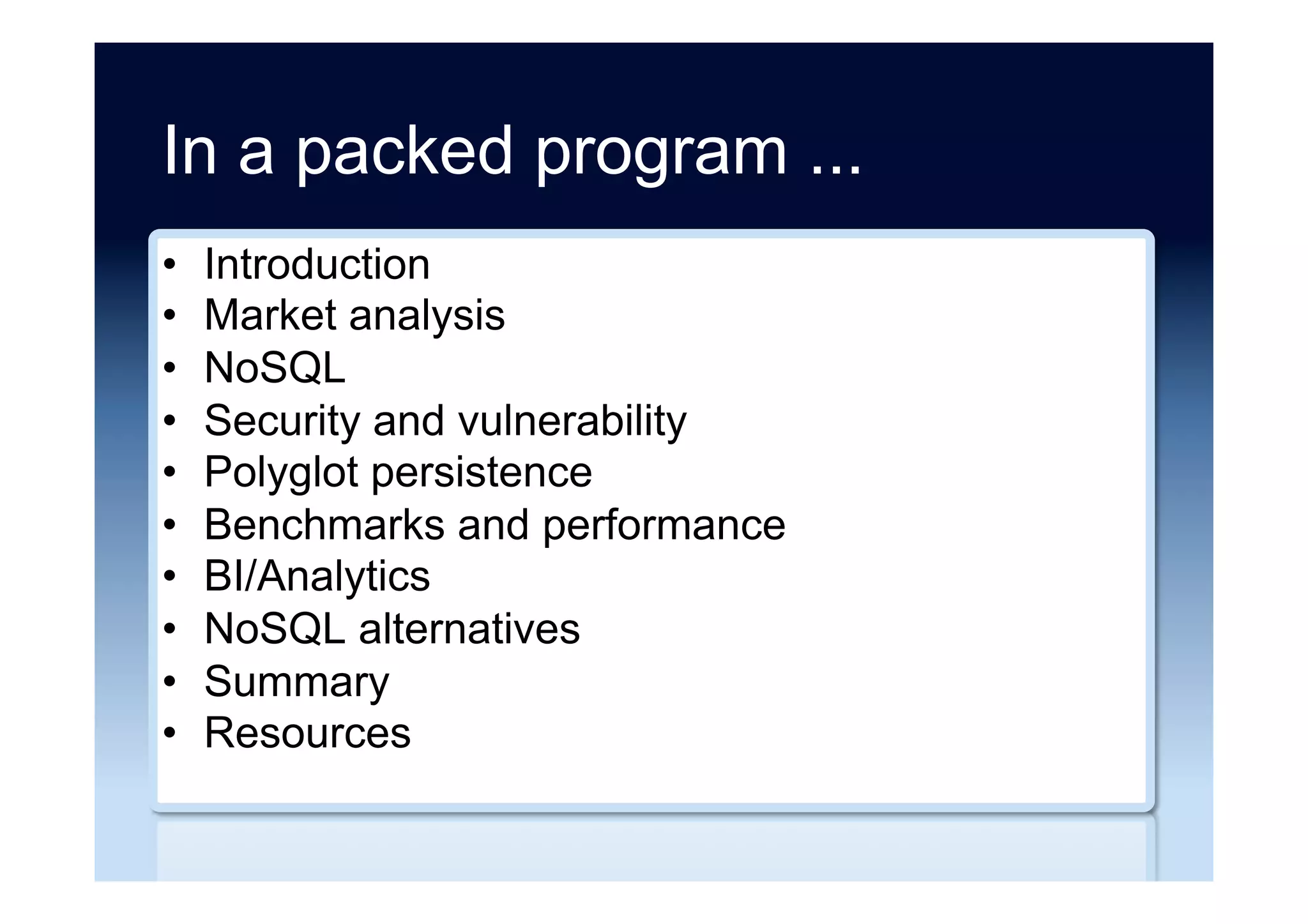 In a packed program ...
•  Introduction
•  Market analysis
•  NoSQL
•  Security and vulnerability
•  Polyglot persistence
•  Benchmarks and performance
•  BI/Analytics
•  NoSQL alternatives
•  Summary
•  Resources
 