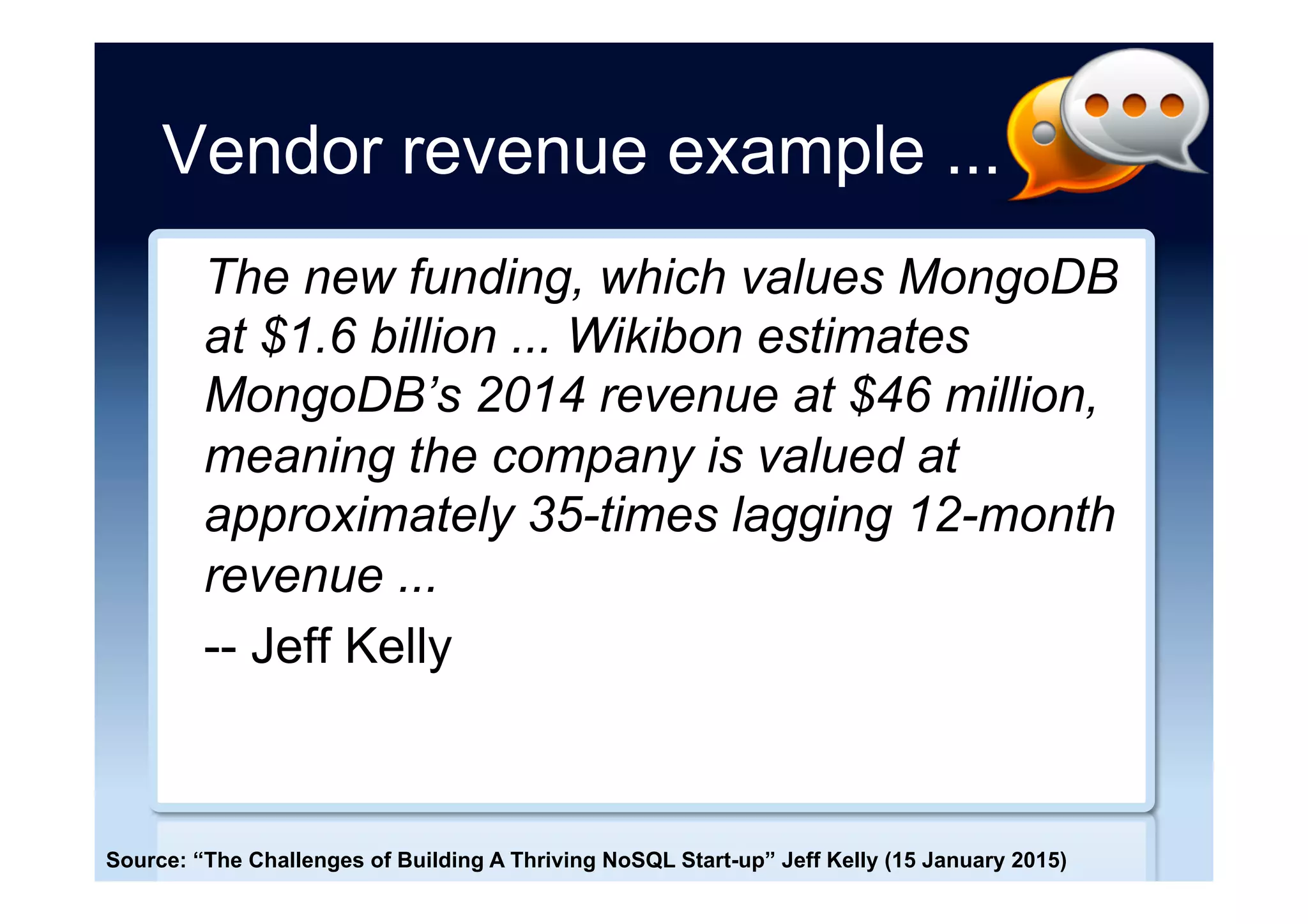 NoSQL market size
•  Private companies do
not publish results
•  Venture Capital (VC)
funding 10s/100s of
millions of US $
•  NoSQL revenue
–  $20 million in 2011[1]
–  $184 million in 2012[2]
–  $223 million in 2014[3]
[1] http://blogs.the451group.com/information_management/2012/05/
[2] http://www.cio.co.uk/insight/data-management/new-database-dawn/
[3] http://www.datanami.com/2015/04/02/booming-big-data-market-headed-for-60b/
 