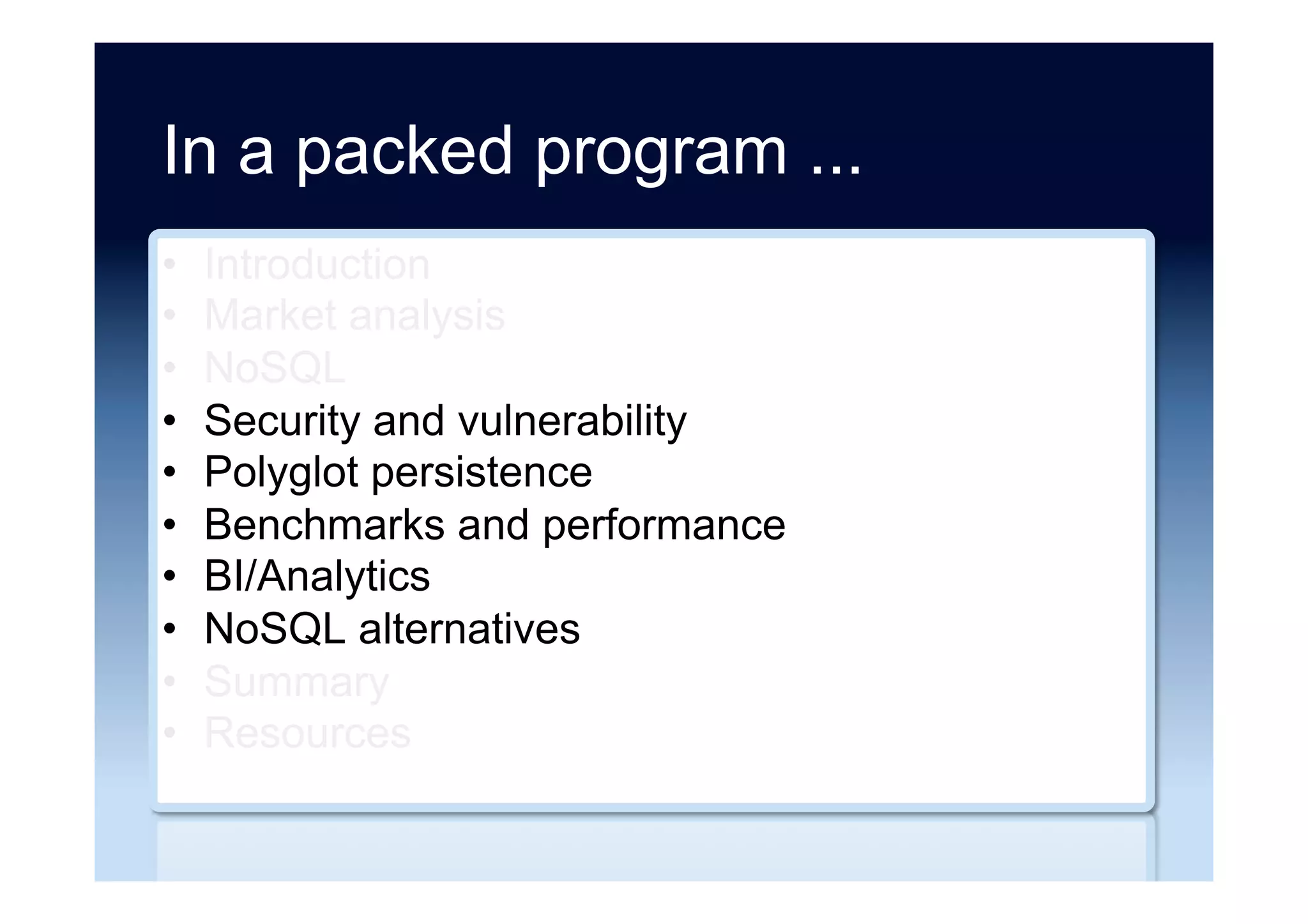 In a packed program ...
•  Introduction
•  Market analysis
•  NoSQL
•  Security and vulnerability
•  Polyglot persistence
•  Benchmarks and performance
•  BI/Analytics
•  NoSQL alternatives
•  Summary
•  Resources
 