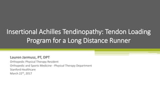 Lauren Jarmusz, PT, DPT
Orthopedic Physical Therapy Resident
Orthopedic and Sports Medicine - Physical Therapy Department
Stanford Healthcare
March 22th, 2017
Insertional Achilles Tendinopathy: Tendon Loading
Program for a Long Distance Runner
 
