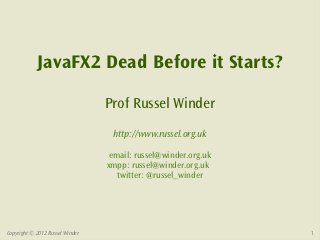 JavaFX2 Dead Before it Starts?

                                 Prof Russel Winder
                                  http://www.russel.org.uk

                                  email: russel@winder.org.uk
                                 xmpp: russel@winder.org.uk
                                    twitter: @russel_winder




Copyright © 2012 Russel Winder                                  1
 