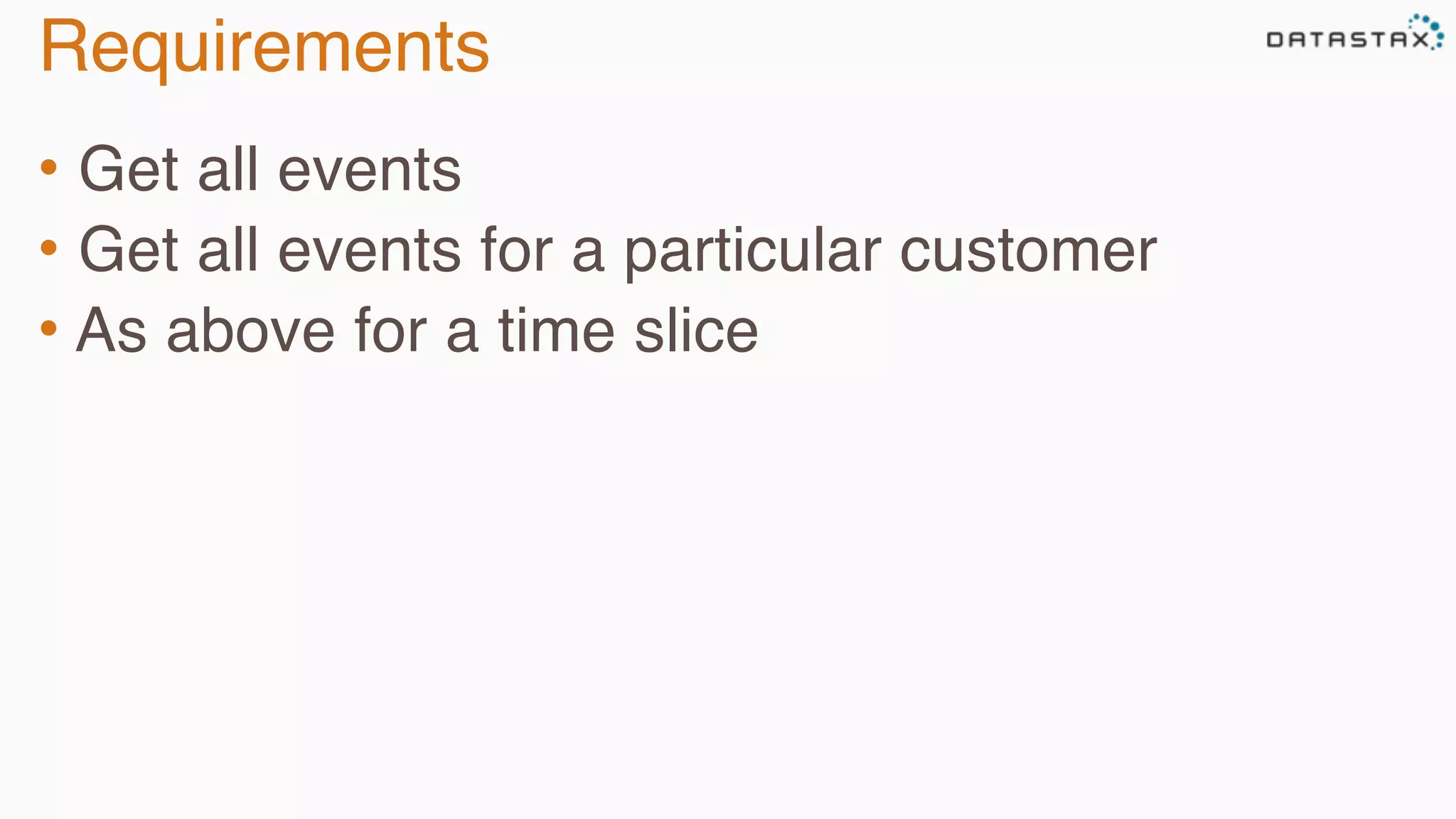Requirements 
• Get all events 
• Get all events for a particular customer 
• As above for a time slice 
 