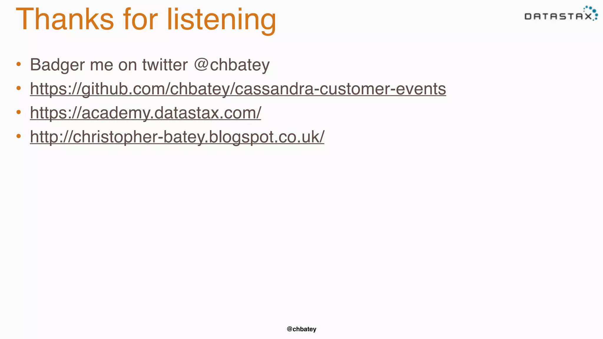 Thanks for listening 
• Badger me on twitter @chbatey 
• https://github.com/chbatey/cassandra-customer-events 
• https://academy.datastax.com/ 
• http://christopher-batey.blogspot.co.uk/ 
@chbatey 
 