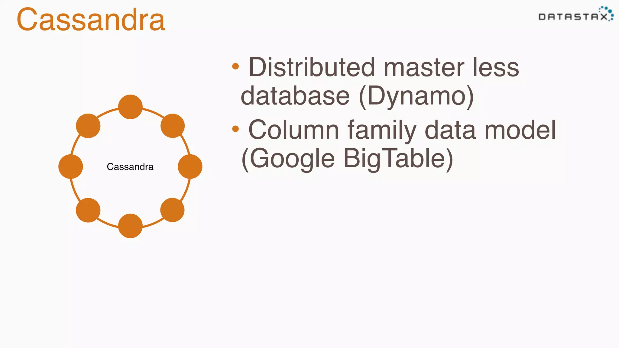 Cassandra 
Cassandra 
• Distributed master less 
database (Dynamo) 
• Column family data model 
(Google BigTable) 
 