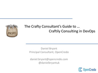 The Crafty Consultant’s Guide to …
Craftily Consulting in DevOps
Daniel Bryant
Principal Consultant, OpenCredo
daniel.bryant@opencredo.com
@danielbryantuk
 