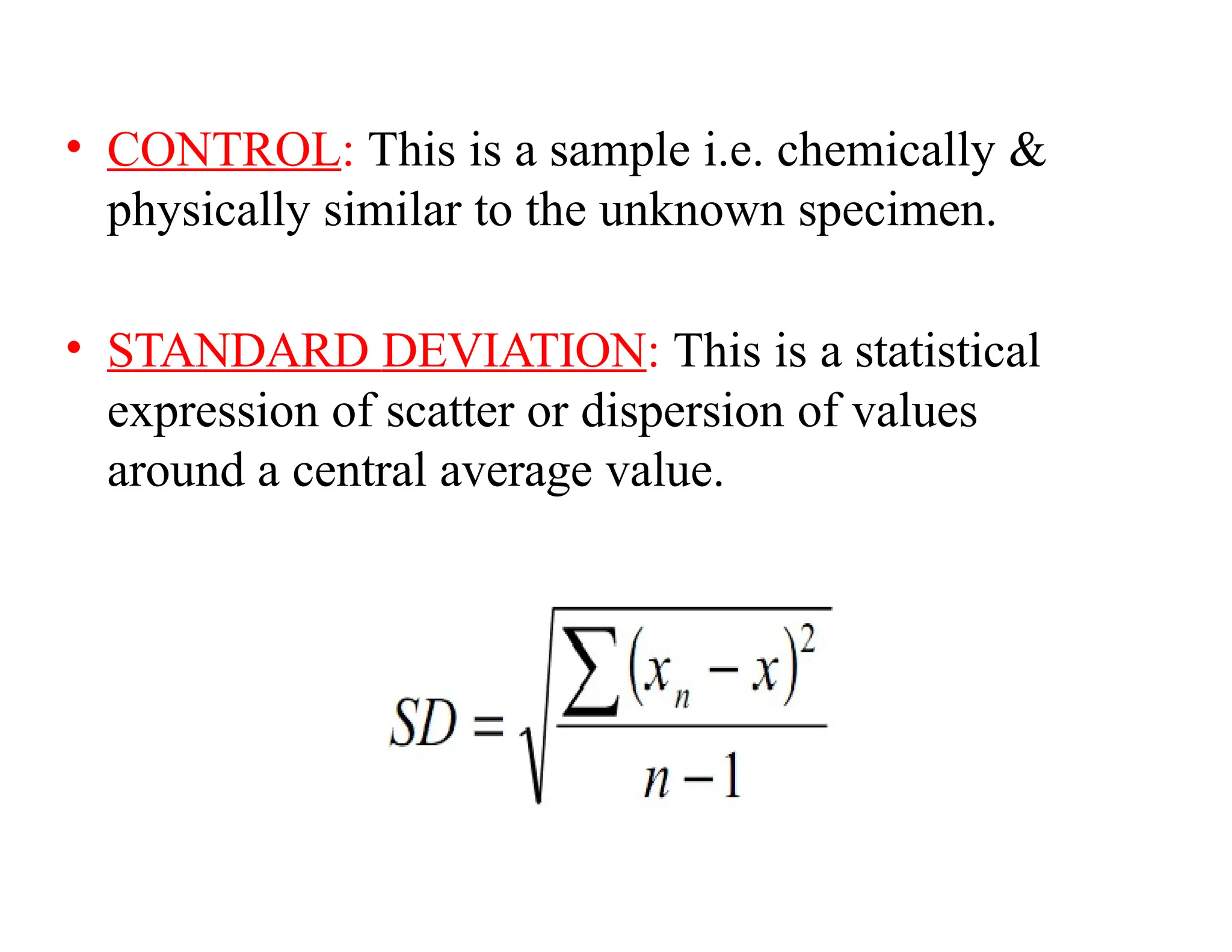 • CONTROL: This is a sample i.e. chemically &
physically similar to the unknown specimen.
• STANDARD DEVIATION: This is a statistical
expression of scatter or dispersion of values
around a central average value.
 