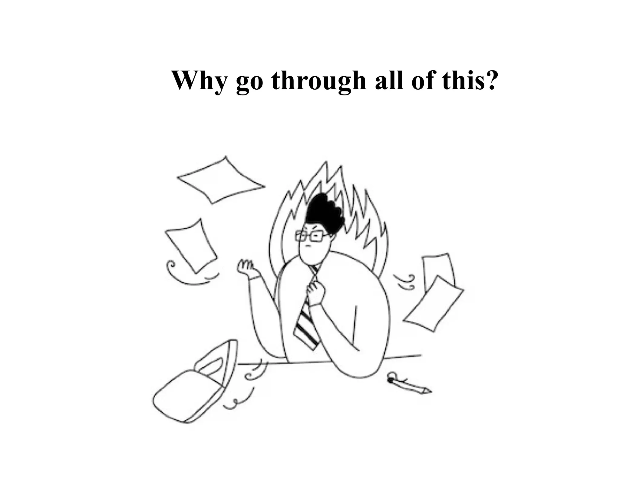 Why go through all of this?
 