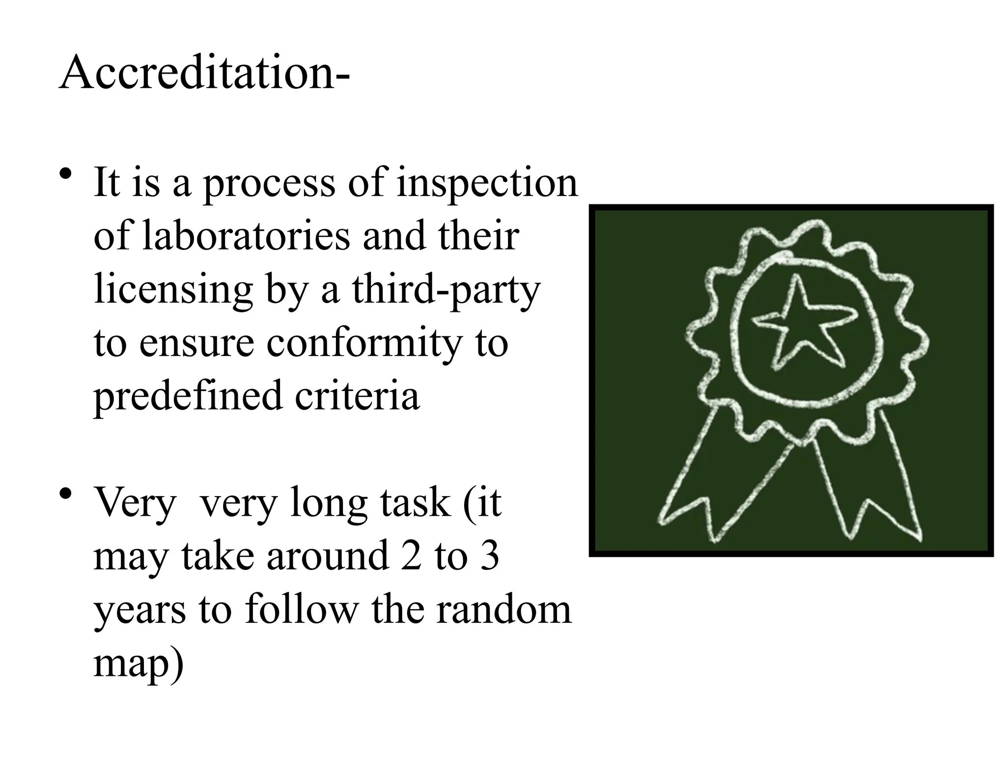 Accreditation-
• It is a process of inspection
of laboratories and their
licensing by a third-party
to ensure conformity to
predefined criteria
• Very very long task (it
may take around 2 to 3
years to follow the random
map)
 
