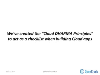We’ve created the “Cloud DHARMA Principles” 
to act as a checklist when building Cloud apps 
10/11/2014 @danielbryantuk 
 