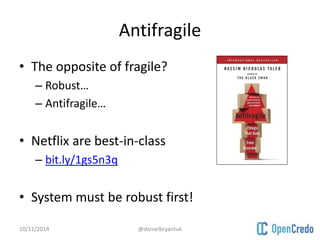 Antifragile 
• The opposite of fragile? 
– Robust… 
– Antifragile… 
• Netflix are best-in-class 
– bit.ly/1gs5n3q 
• System must be robust first! 
10/11/2014 @danielbryantuk 
 