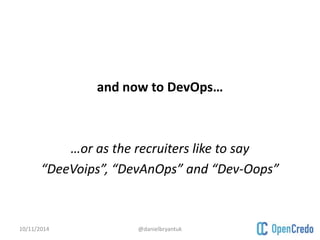and now to DevOps… 
…or as the recruiters like to say 
“DeeVoips”, “DevAnOps” and “Dev-Oops” 
10/11/2014 @danielbryantuk 
 