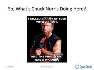So, What’s Chuck Norris Doing Here? 
10/11/2014 @danielbryantuk 
 