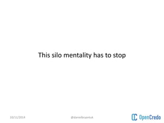 This silo mentality has to stop 
10/11/2014 @danielbryantuk 
 
