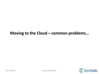 Moving to the Cloud – common problems… 
10/11/2014 @danielbryantuk 
 
