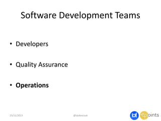 Software Development Teams
• Developers

• Quality Assurance
• Operations

23/11/2013

@taidevcouk

 