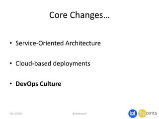 Core Changes…
• Service-Oriented Architecture

• Cloud-based deployments
• DevOps Culture

23/11/2013

@taidevcouk

 