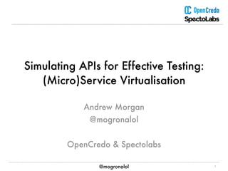 @mogronalol
Simulating APIs for Effective Testing:
(Micro)Service Virtualisation
1
Andrew Morgan
@mogronalol
OpenCredo & Spectolabs
 