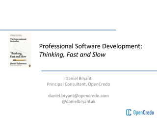 Professional Software Development:
Thinking, Fast and Slow
Daniel Bryant
Principal Consultant, OpenCredo
daniel.bryant@opencredo.com
@danielbryantuk
 