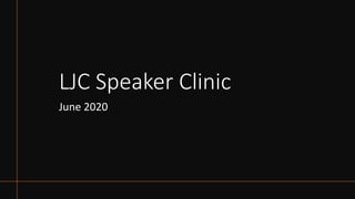 LJC Speaker Clinic
June 2020
 