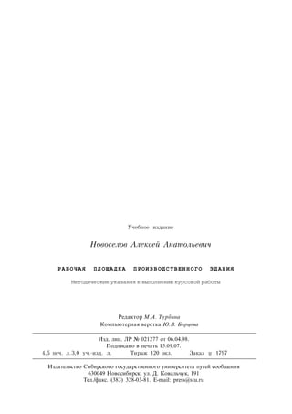 Редактор М.А. Турбина
Компьютерная верстка Ю.В. Борцова
Учебное издание
Новоселов Алексей Анатольевич
РА БОЧ АЯ ПЛ ОЩА ДК А П РОИ ЗВ ОДС ТВЕ НН ОГО ЗД АН ИЯ
Методические указания к выполнению курсовой работы
Изд. лиц. ЛР № 021277 от 06.04.98.
Подписано в печать 15.09.07.
4,5 печ. л.3,0 уч.-изд. л. Тираж 120 экз. Заказ 1797
Издательство Сибирского государственного университета путей сообщения
630049 Новосибирск, ул. Д. Ковальчук, 191
Тел./факс. (383) 328-03-81. Е-mail: press@stu.ru
 