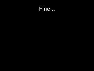 Fine... 